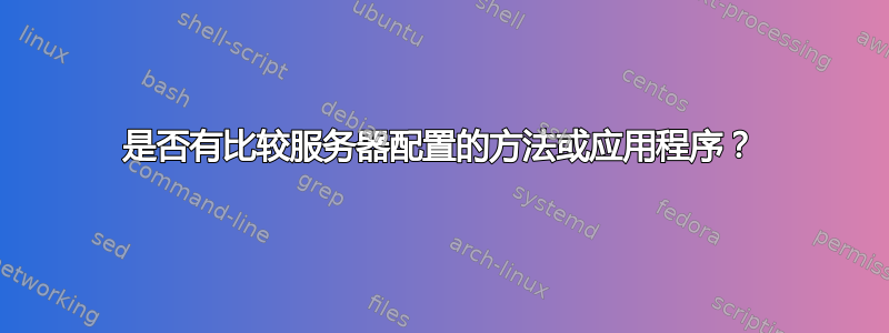 是否有比较服务器配置的方法或应用程序？