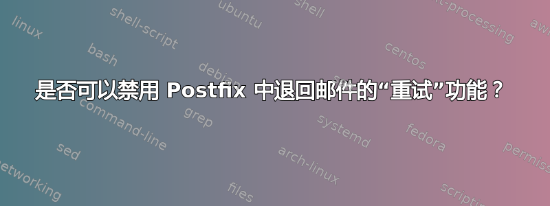 是否可以禁用 Postfix 中退回邮件的“重试”功能？