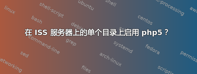 在 ISS 服务器上的单个目录上启用 php5？