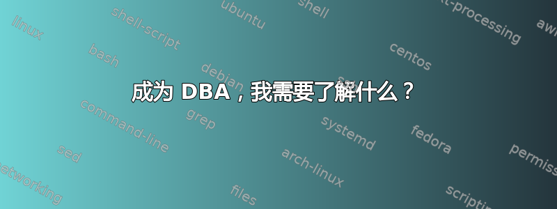 成为 DBA，我需要了解什么？