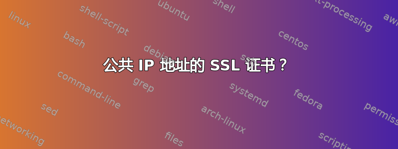 公共 IP 地址的 SSL 证书？