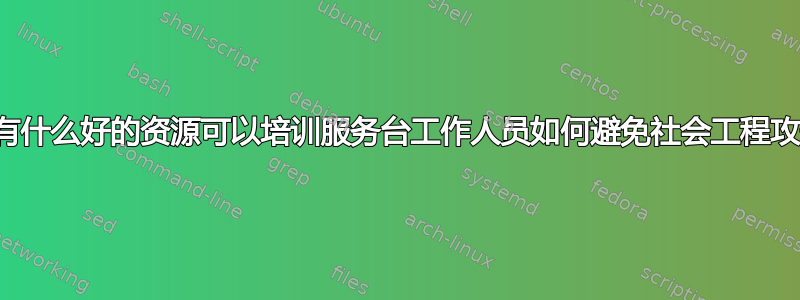 有没有什么好的资源可以培训服务台工作人员如何避免社会工程攻击？