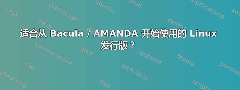 适合从 Bacula / AMANDA 开始使用的 Linux 发行版？