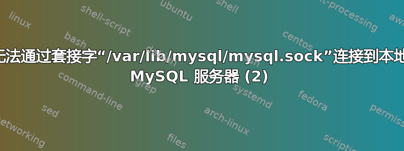 无法通过套接字“/var/lib/mysql/mysql.sock”连接到本地 MySQL 服务器 (2)