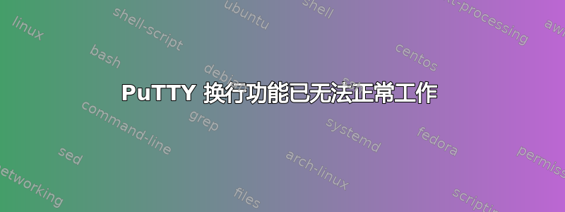 PuTTY 换行功能已无法正常工作