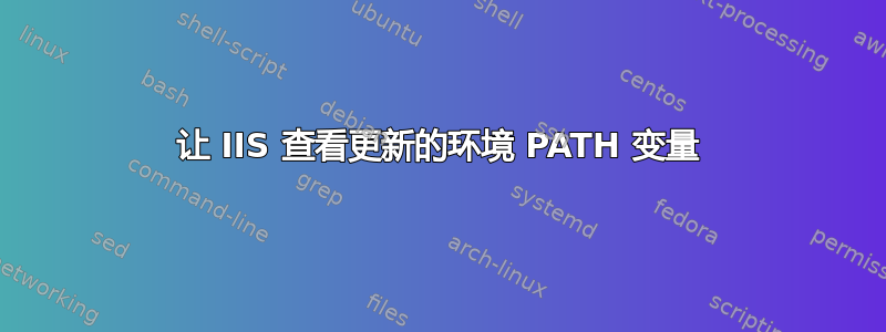 让 IIS 查看更新的环境 PATH 变量