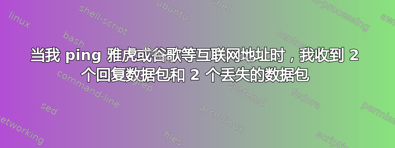 当我 ping 雅虎或谷歌等互联网地址时，我收到 2 个回复数据包和 2 个丢失的数据包