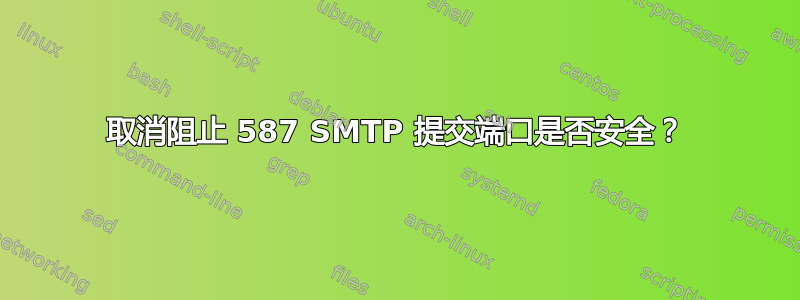 取消阻止 587 SMTP 提交端口是否安全？