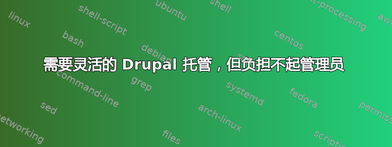 需要灵活的 Drupal 托管，但负担不起管理员