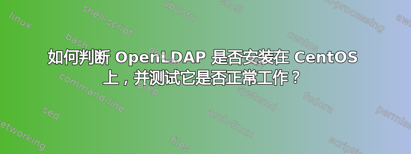 如何判断 OpenLDAP 是否安装在 CentOS 上，并测试它是否正常工作？