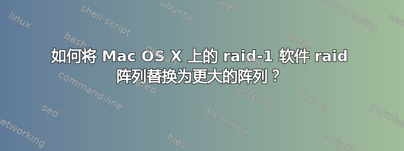 如何将 Mac OS X 上的 raid-1 软件 raid 阵列替换为更大的阵列？