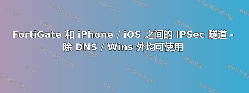 FortiGate 和 iPhone / iOS 之间的 IPSec 隧道 - 除 DNS / Wins 外均可使用