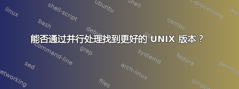 能否通过并行处理找到更好的 UNIX 版本？