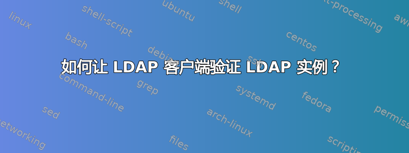 如何让 LDAP 客户端验证 LDAP 实例？