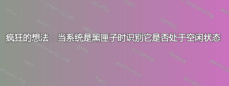 疯狂的想法：当系统是黑匣子时识别它是否处于空闲状态