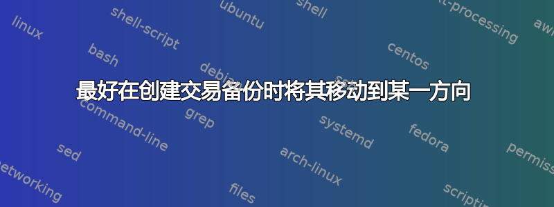 最好在创建交易备份时将其移动到某一方向