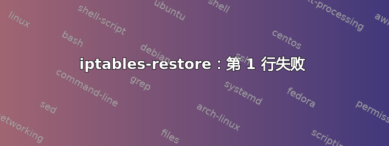 iptables-restore：第 1 行失败