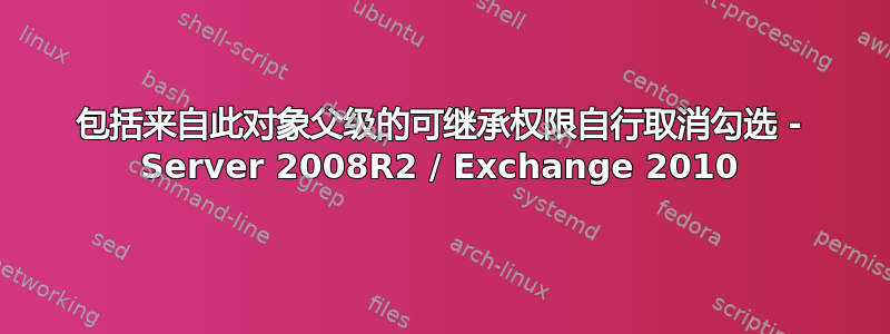 包括来自此对象父级的可继承权限自行取消勾选 - Server 2008R2 / Exchange 2010