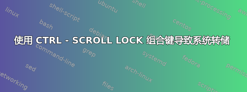 使用 CTRL - SCROLL LOCK 组合键导致系统转储