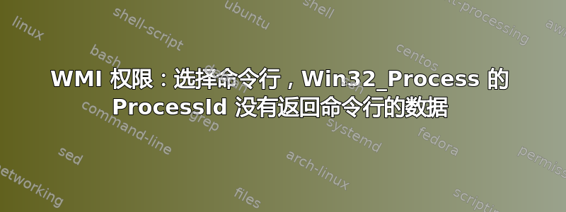 WMI 权限：选择命令行，Win32_Process 的 ProcessId 没有返回命令行的数据