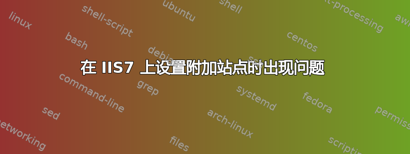 在 IIS7 上设置附加站点时出现问题