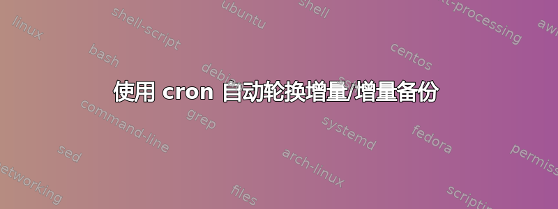 使用 cron 自动轮换增量/增量备份