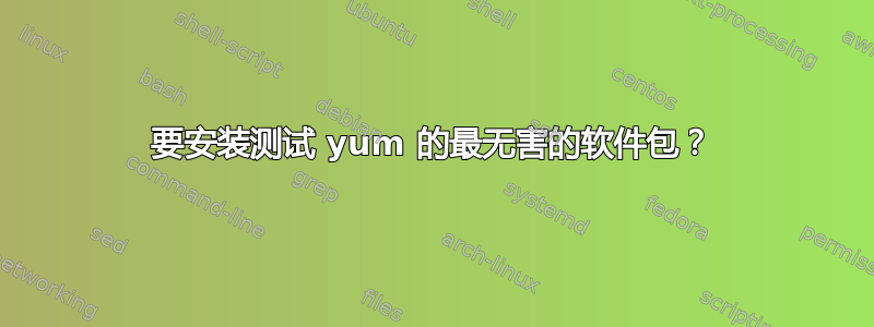 要安装测试 yum 的最无害的软件包？