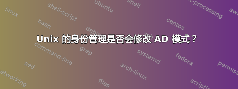 Unix 的身份管理是否会修改 AD 模式？