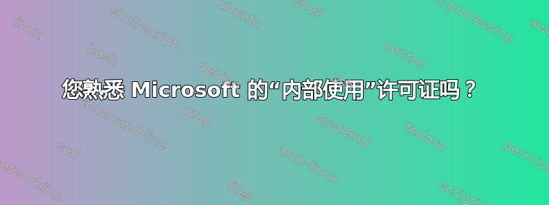 您熟悉 Microsoft 的“内部使用”许可证吗？