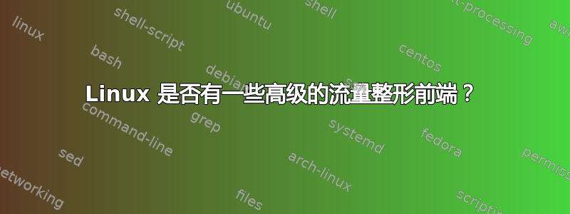 Linux 是否有一些高级的流量整形前端？