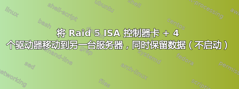 将 Raid 5 ISA 控制器卡 + 4 个驱动器移动到另一台服务器，同时保留数据（不启动）