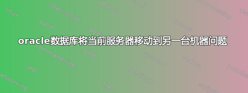 oracle数据库将当前服务器移动到另一台机器问题