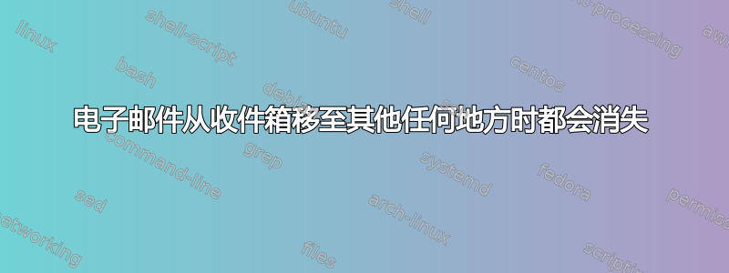 电子邮件从收件箱移至其他任何地方时都会消失