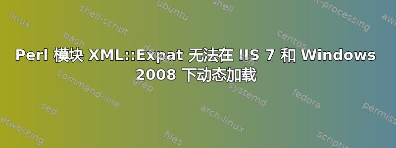 Perl 模块 XML::Expat 无法在 IIS 7 和 Windows 2008 下动态加载