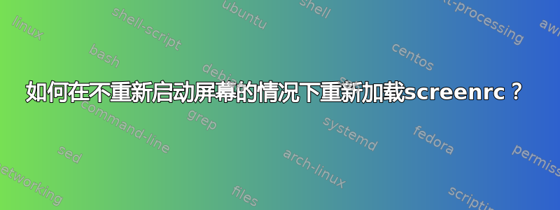 如何在不重新启动屏幕的情况下重新加载screenrc？