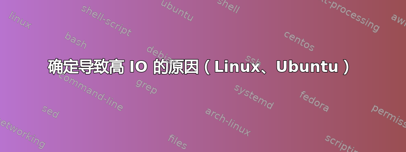 确定导致高 IO 的原因（Linux、Ubuntu）