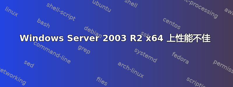 Windows Server 2003 R2 x64 上性能不佳