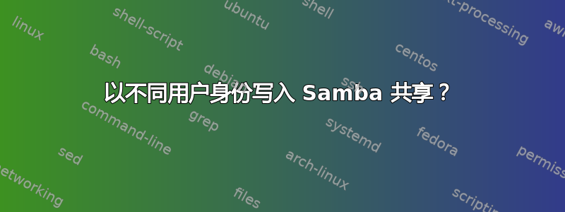 以不同用户身份写入 Samba 共享？