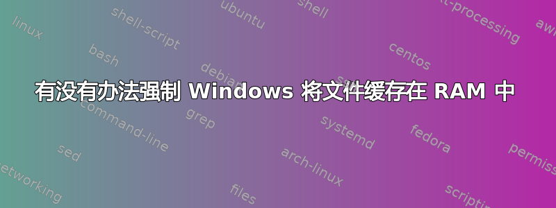 有没有办法强制 Windows 将文件缓存在 RAM 中