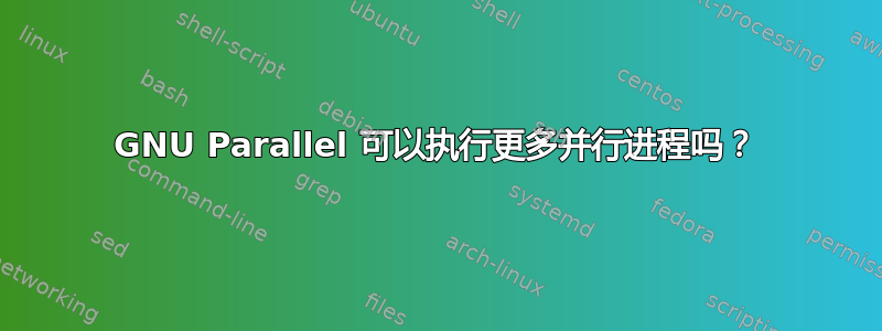 GNU Parallel 可以执行更多并行进程吗？