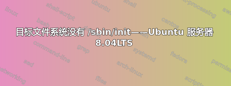 目标文件系统没有 /sbin/init——Ubuntu 服务器 8.04LTS