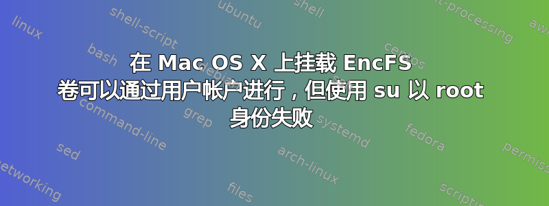 在 Mac OS X 上挂载 EncFS 卷可以通过用户帐户进行，但使用 su 以 root 身份失败