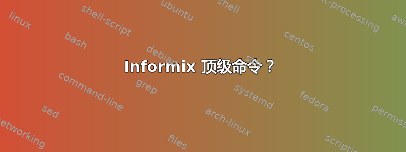 Informix 顶级命令？