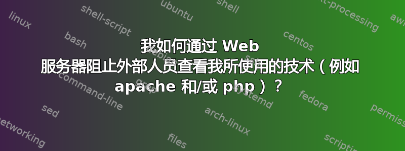 我如何通过 Web 服务器阻止外部人员查看我所使用的技术（例如 apache 和/或 php）？