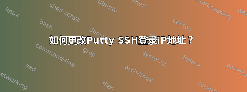 如何更改Putty SSH登录IP地址？