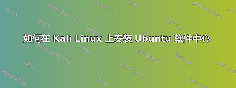 如何在 Kali Linux 上安装 Ubuntu 软件中心