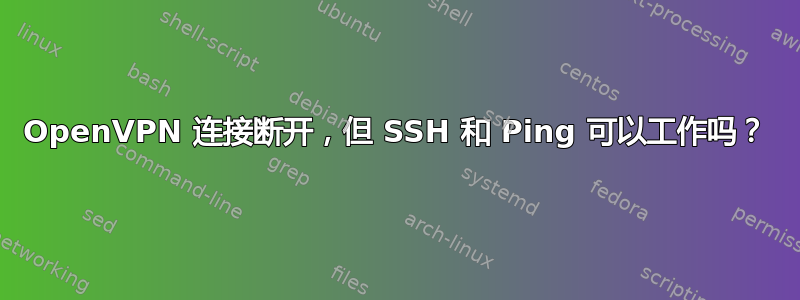 OpenVPN 连接断开，但 SSH 和 Ping 可以工作吗？