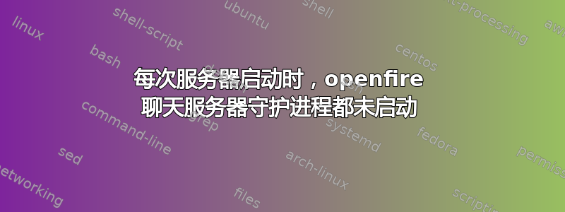 每次服务器启动时，openfire 聊天服务器守护进程都未启动