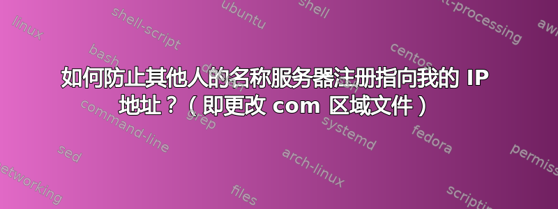 如何防止其他人的名称服务器注册指向我的 IP 地址？（即更改 com 区域文件）