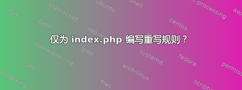 仅为 index.php 编写重写规则？